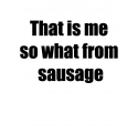 That ist me so what from sausage 