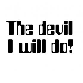 The devil I will do 